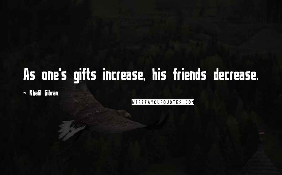 Khalil Gibran Quotes: As one's gifts increase, his friends decrease.