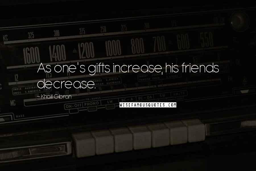Khalil Gibran Quotes: As one's gifts increase, his friends decrease.