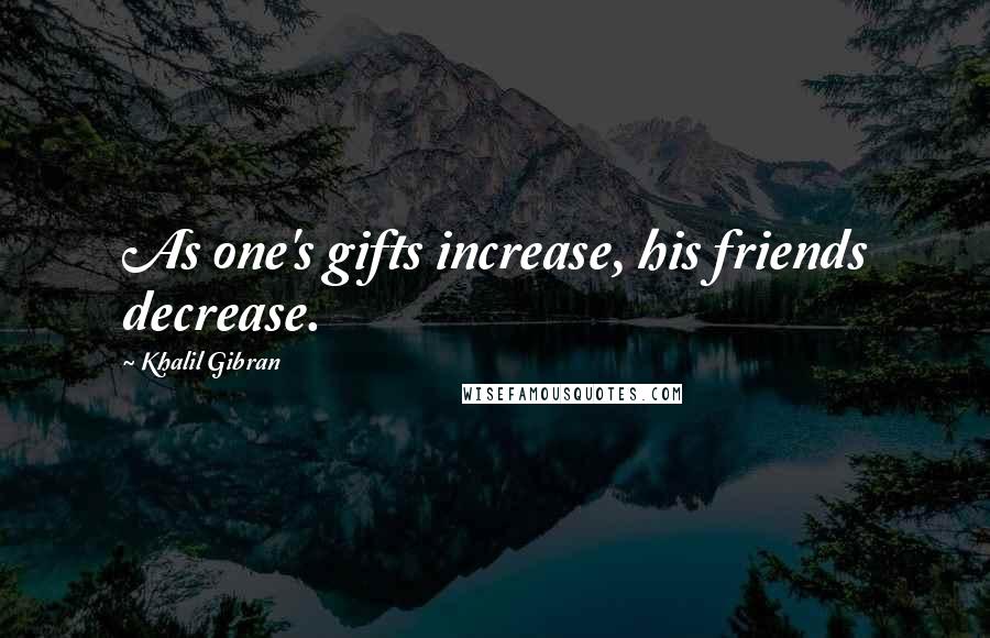 Khalil Gibran Quotes: As one's gifts increase, his friends decrease.