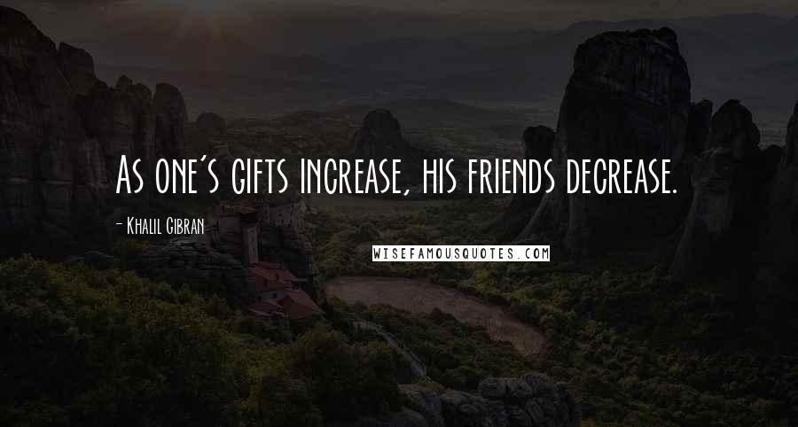 Khalil Gibran Quotes: As one's gifts increase, his friends decrease.