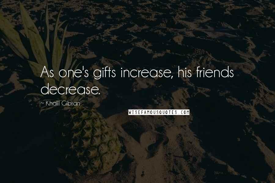 Khalil Gibran Quotes: As one's gifts increase, his friends decrease.