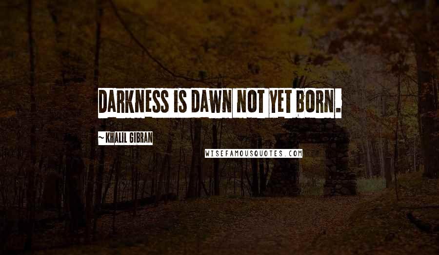 Khalil Gibran Quotes: Darkness is dawn not yet born.