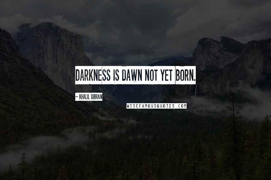 Khalil Gibran Quotes: Darkness is dawn not yet born.