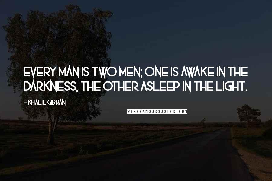 Khalil Gibran Quotes: Every man is two men; one is awake in the darkness, the other asleep in the light.