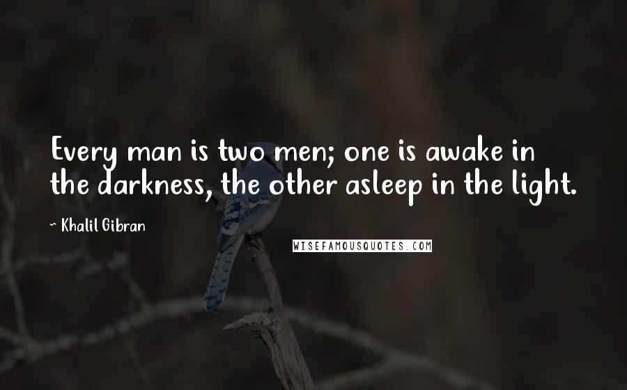 Khalil Gibran Quotes: Every man is two men; one is awake in the darkness, the other asleep in the light.