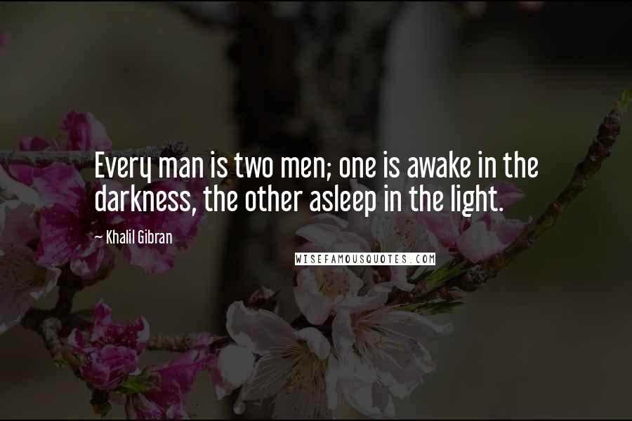 Khalil Gibran Quotes: Every man is two men; one is awake in the darkness, the other asleep in the light.