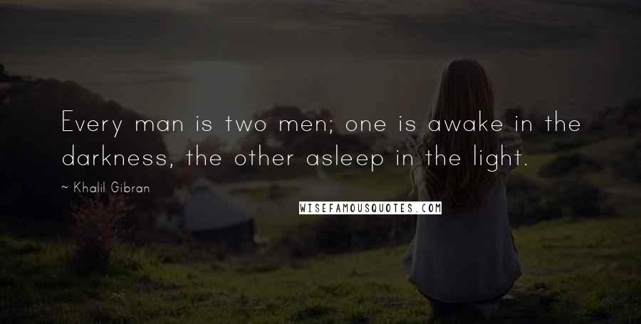 Khalil Gibran Quotes: Every man is two men; one is awake in the darkness, the other asleep in the light.