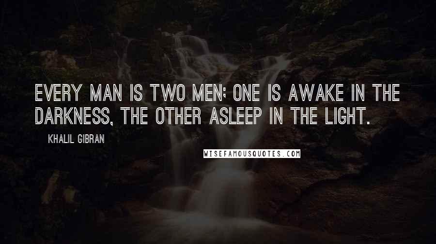 Khalil Gibran Quotes: Every man is two men; one is awake in the darkness, the other asleep in the light.