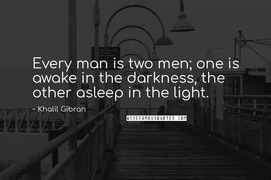 Khalil Gibran Quotes: Every man is two men; one is awake in the darkness, the other asleep in the light.