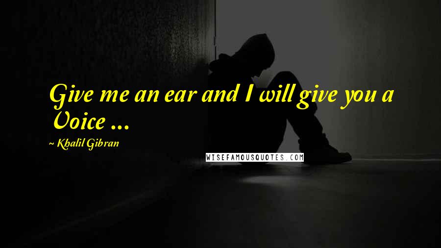 Khalil Gibran Quotes: Give me an ear and I will give you a Voice ...