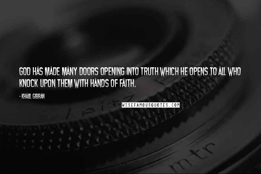 Khalil Gibran Quotes: God has made many doors opening into truth which He opens to all who knock upon them with hands of faith.