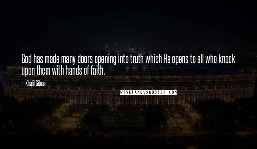 Khalil Gibran Quotes: God has made many doors opening into truth which He opens to all who knock upon them with hands of faith.