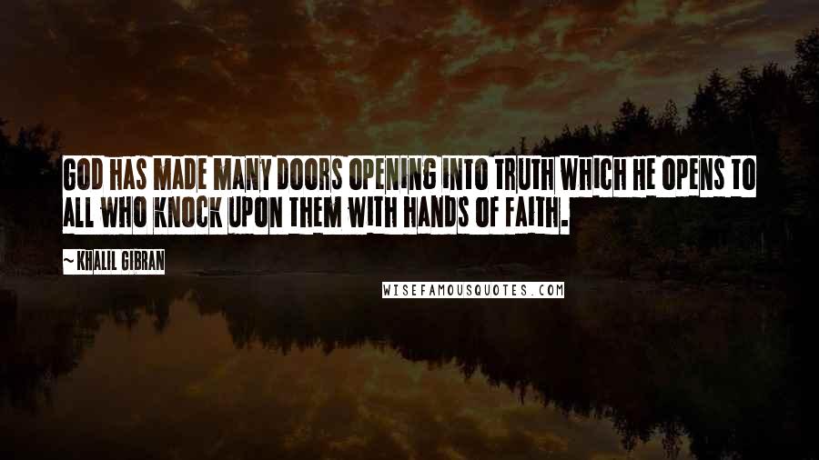 Khalil Gibran Quotes: God has made many doors opening into truth which He opens to all who knock upon them with hands of faith.