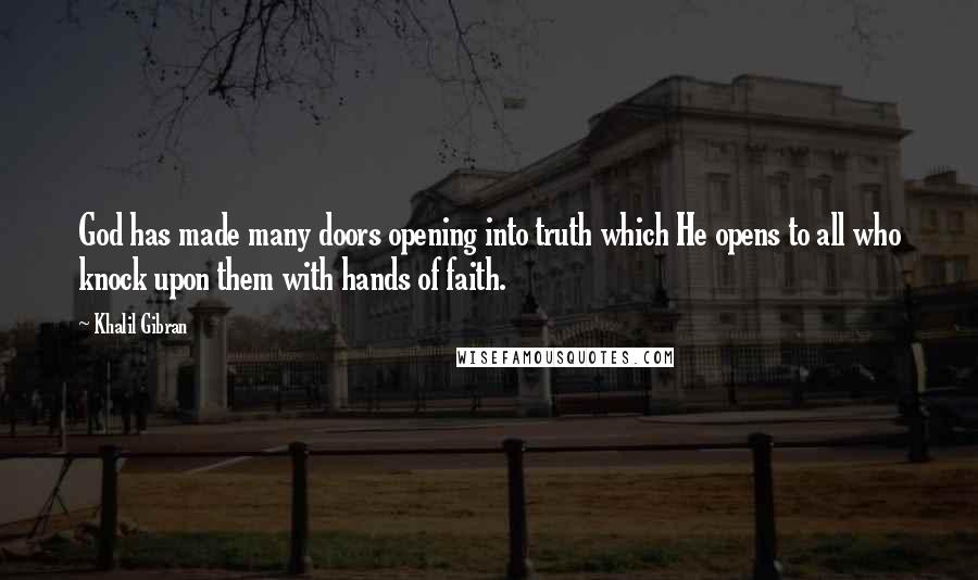 Khalil Gibran Quotes: God has made many doors opening into truth which He opens to all who knock upon them with hands of faith.