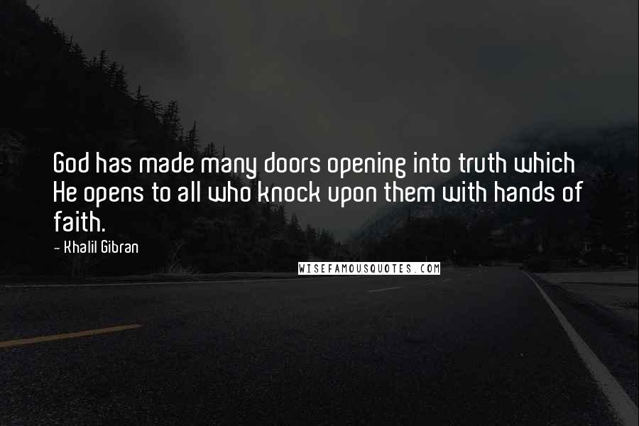 Khalil Gibran Quotes: God has made many doors opening into truth which He opens to all who knock upon them with hands of faith.