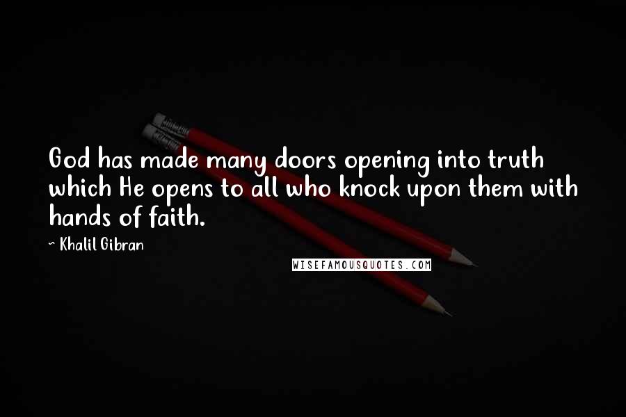 Khalil Gibran Quotes: God has made many doors opening into truth which He opens to all who knock upon them with hands of faith.