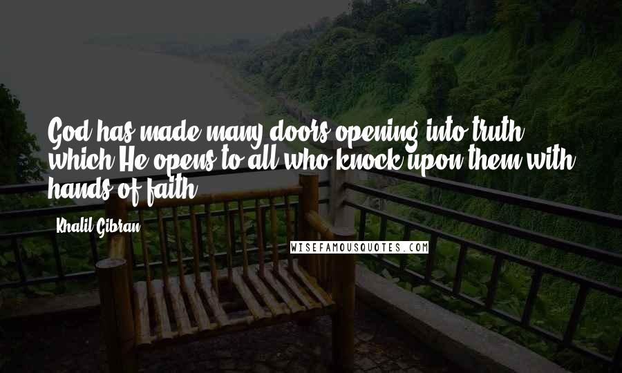 Khalil Gibran Quotes: God has made many doors opening into truth which He opens to all who knock upon them with hands of faith.