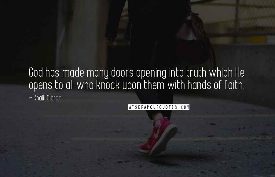 Khalil Gibran Quotes: God has made many doors opening into truth which He opens to all who knock upon them with hands of faith.