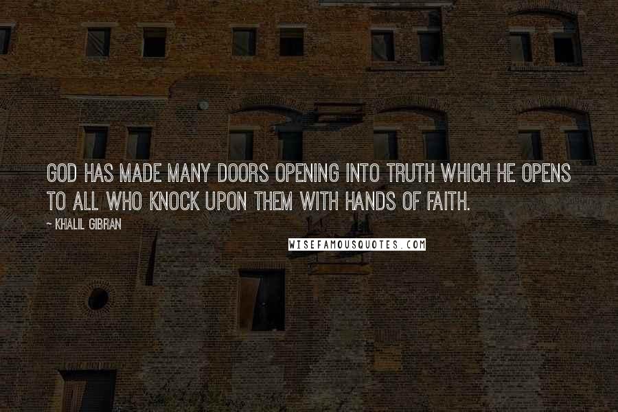 Khalil Gibran Quotes: God has made many doors opening into truth which He opens to all who knock upon them with hands of faith.