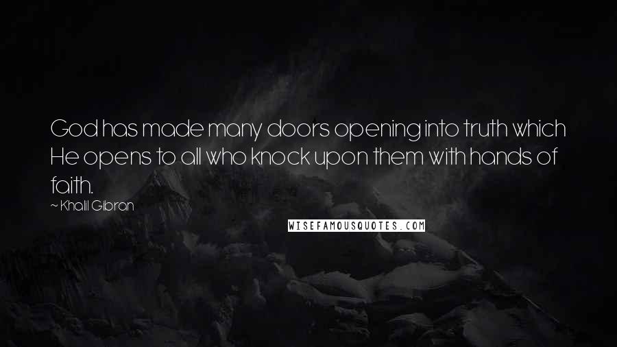 Khalil Gibran Quotes: God has made many doors opening into truth which He opens to all who knock upon them with hands of faith.