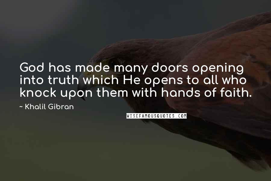 Khalil Gibran Quotes: God has made many doors opening into truth which He opens to all who knock upon them with hands of faith.