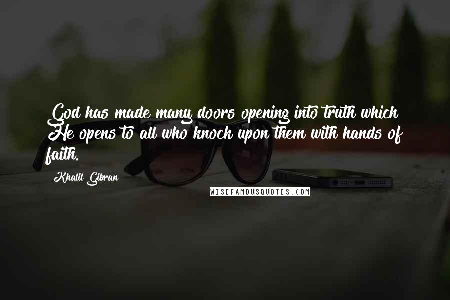 Khalil Gibran Quotes: God has made many doors opening into truth which He opens to all who knock upon them with hands of faith.