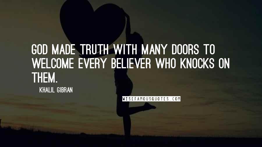 Khalil Gibran Quotes: God made Truth with many doors to welcome every believer who knocks on them.