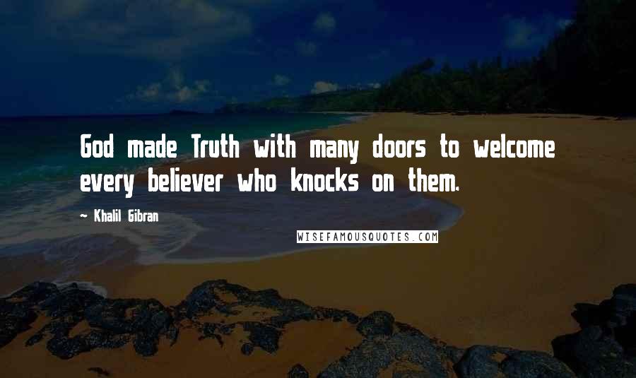 Khalil Gibran Quotes: God made Truth with many doors to welcome every believer who knocks on them.