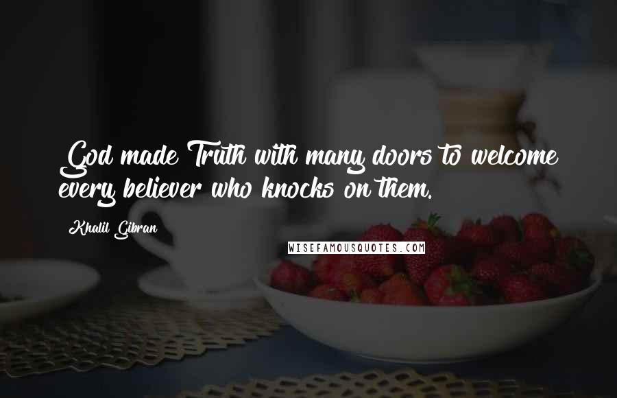 Khalil Gibran Quotes: God made Truth with many doors to welcome every believer who knocks on them.