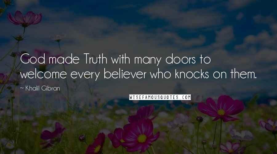 Khalil Gibran Quotes: God made Truth with many doors to welcome every believer who knocks on them.