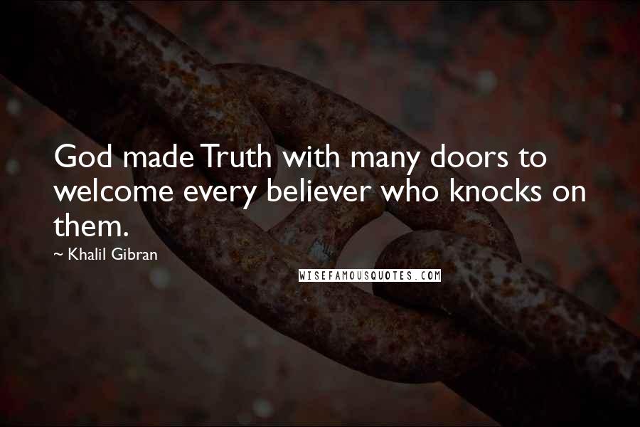 Khalil Gibran Quotes: God made Truth with many doors to welcome every believer who knocks on them.