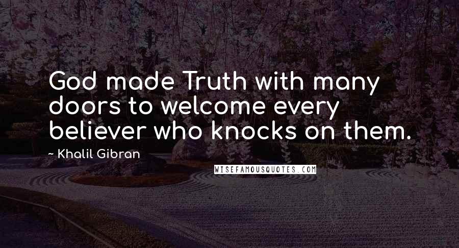 Khalil Gibran Quotes: God made Truth with many doors to welcome every believer who knocks on them.