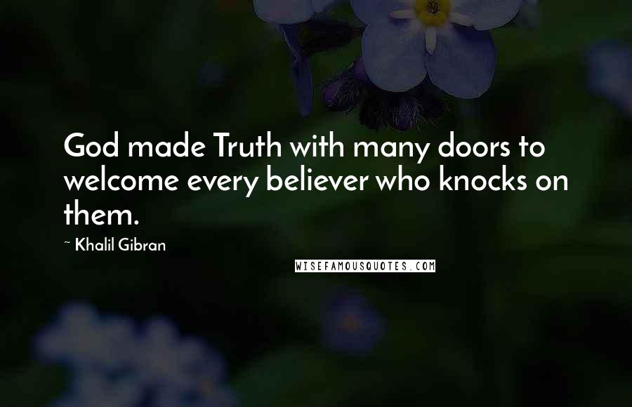 Khalil Gibran Quotes: God made Truth with many doors to welcome every believer who knocks on them.