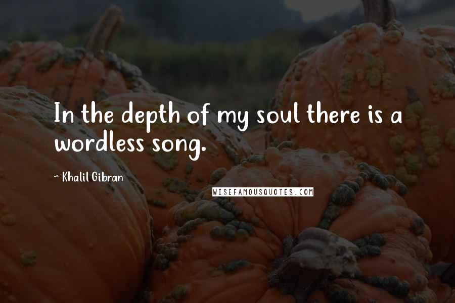 Khalil Gibran Quotes: In the depth of my soul there is a wordless song.
