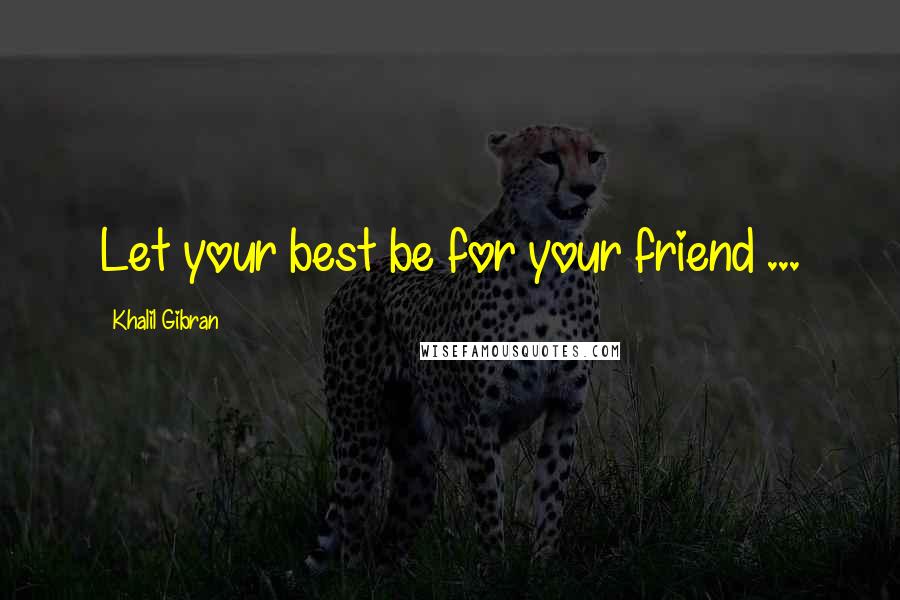 Khalil Gibran Quotes: Let your best be for your friend ...