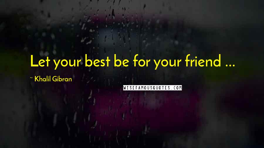 Khalil Gibran Quotes: Let your best be for your friend ...