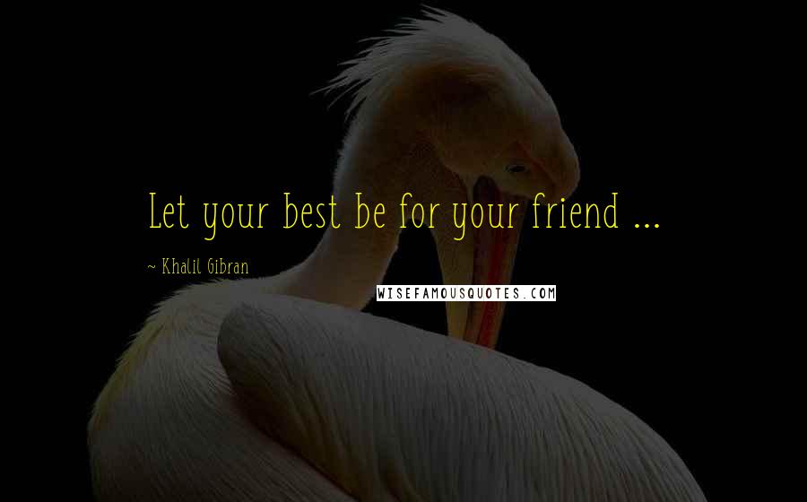 Khalil Gibran Quotes: Let your best be for your friend ...