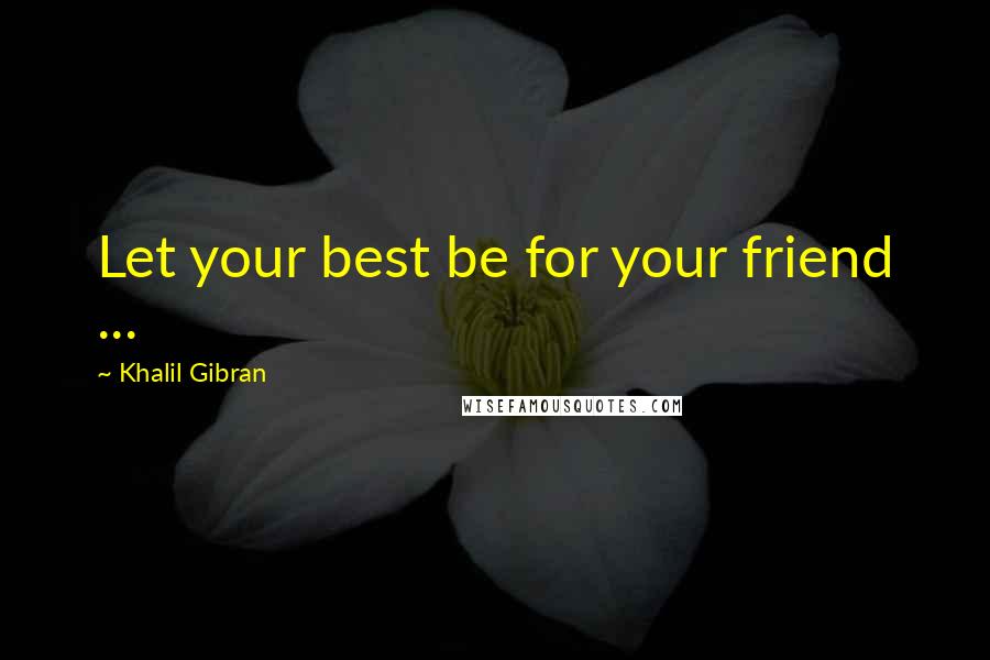 Khalil Gibran Quotes: Let your best be for your friend ...