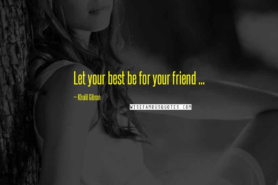 Khalil Gibran Quotes: Let your best be for your friend ...