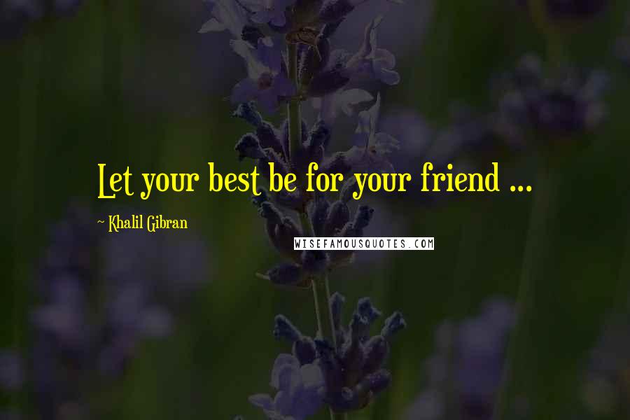 Khalil Gibran Quotes: Let your best be for your friend ...