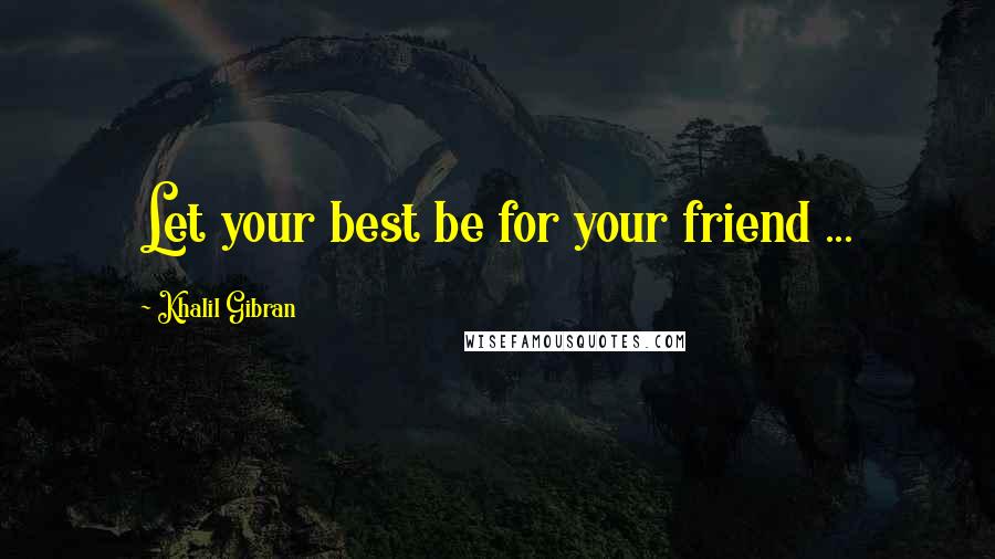 Khalil Gibran Quotes: Let your best be for your friend ...