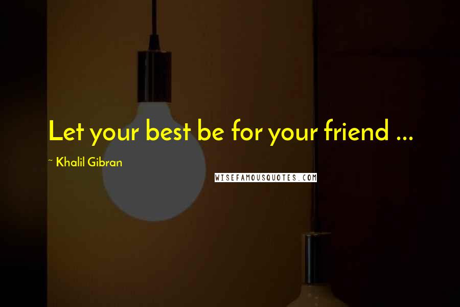 Khalil Gibran Quotes: Let your best be for your friend ...