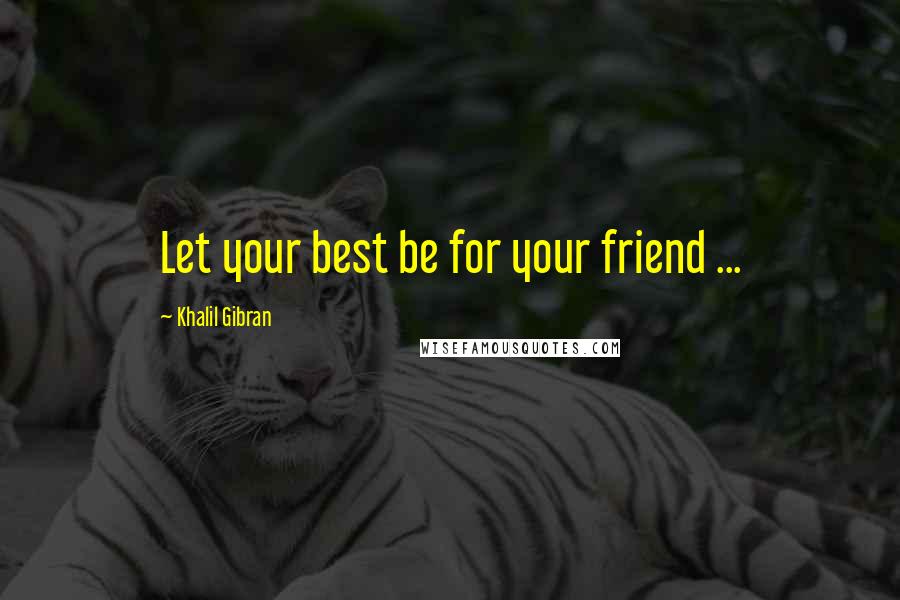 Khalil Gibran Quotes: Let your best be for your friend ...