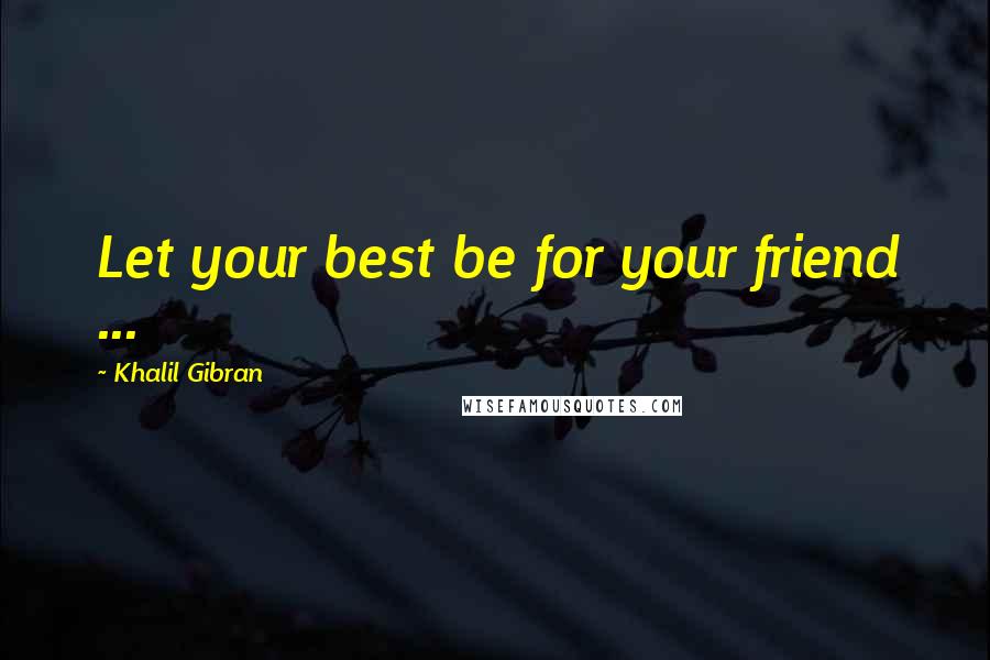 Khalil Gibran Quotes: Let your best be for your friend ...