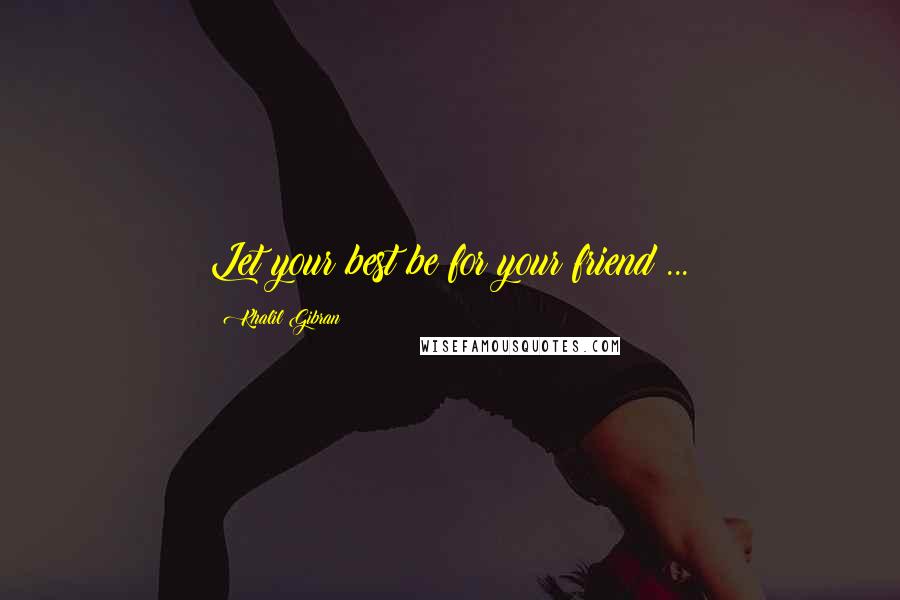 Khalil Gibran Quotes: Let your best be for your friend ...