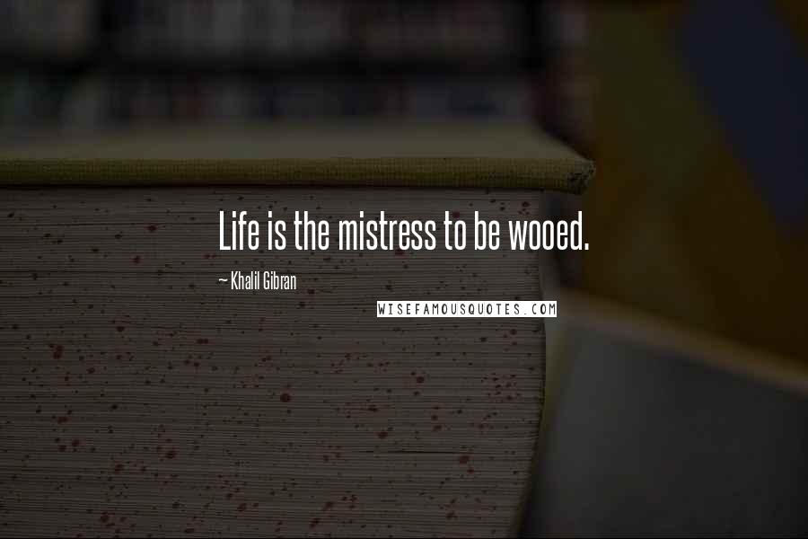 Khalil Gibran Quotes: Life is the mistress to be wooed.