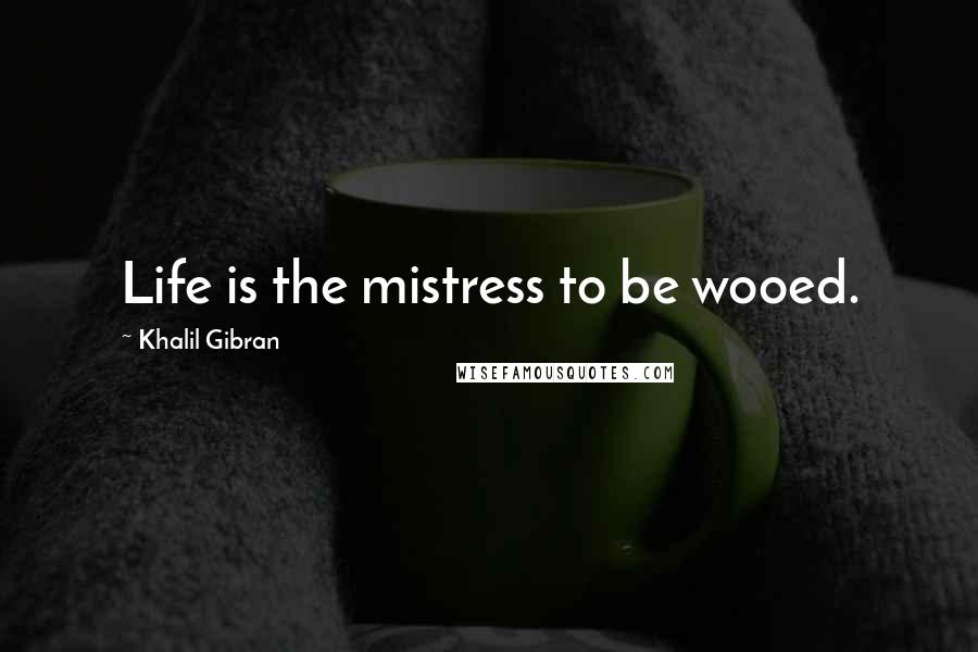 Khalil Gibran Quotes: Life is the mistress to be wooed.