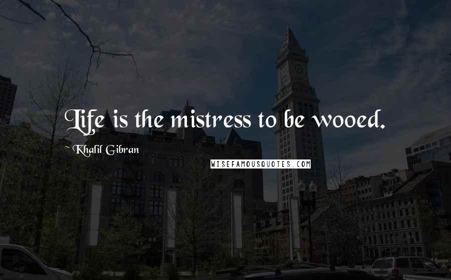 Khalil Gibran Quotes: Life is the mistress to be wooed.