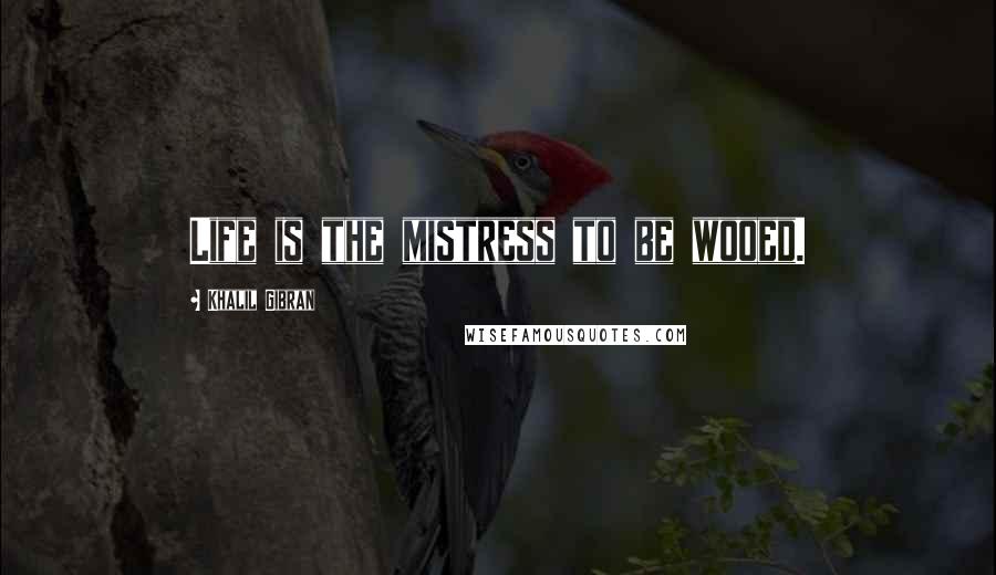 Khalil Gibran Quotes: Life is the mistress to be wooed.