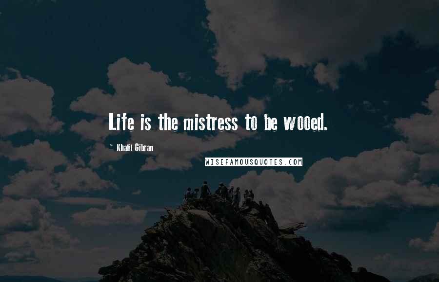 Khalil Gibran Quotes: Life is the mistress to be wooed.